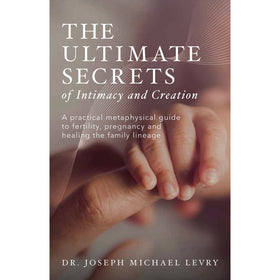 The Ultimate Secrets of Intimacy and Creation by Dr. Joseph Michael Levry