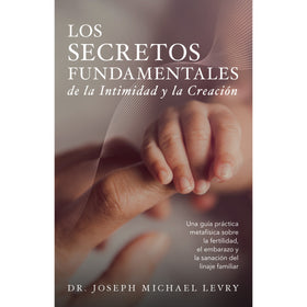 Los Secretos Fundamentales de la Intimidad y la Creación por el Dr. Joseph Michael Levry